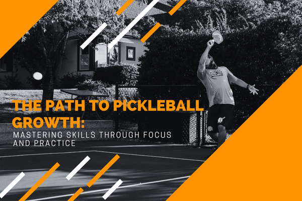 The Path to Pickleball Growth: Mastering Skills Through Focus and Practice
