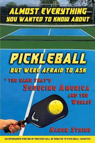 ALMOST EVERYTHING YOU WANTED TO KNOW ABOUT PICKLEBALL BUT WERE AFRAID TO ASK: The Game that’s Seducing America and the World!